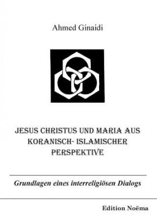 Book Jesus Christus und Maria aus koranisch-islamischer Perspektive. Grundlagen eines interreligioesen Dialogs Ahmed Ginaidi