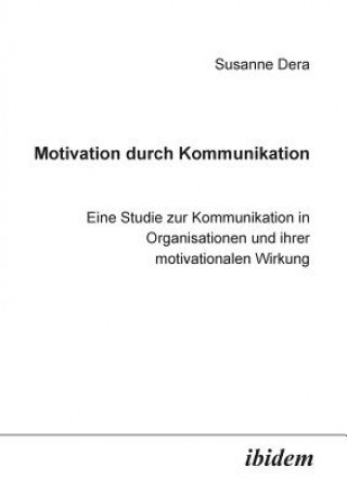 Carte Motivation durch Kommunikation. Eine Studie zur Kommunikation in Organisationen und ihrer motivationalen Wirkung Susanne Dera