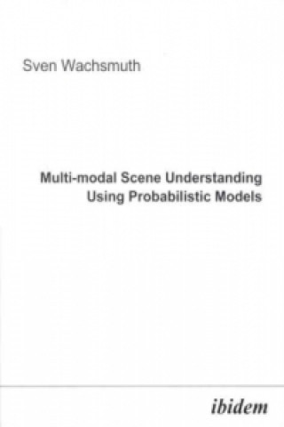 Könyv Multi-modal Scene Understanding Using Probabilistic Models Sven Wachsmuth