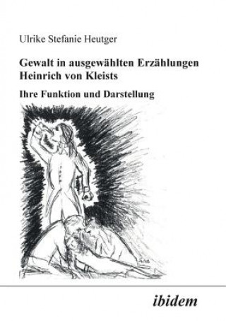Kniha Gewalt in ausgew hlten Erz hlungen Heinrich von Kleists. Ihre Funktion und Darstellung Ulrike S. Heutger