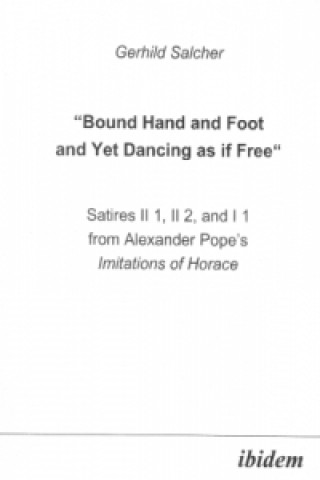 Kniha Bound Hand and Foot and yet Dancing as if Free Satires II 1, II 2, and I 2 from Alexander Popes Imitations of Horace Gerhild Salcher