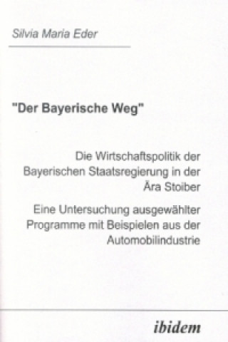 Carte Der Bayerische Weg. Die Wirtschaftspolitik der Bayerischen Staatsregierung in der Ära Stoiber Silvia M. Eder