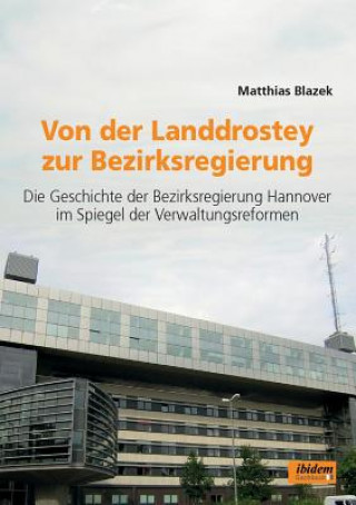 Könyv Von der Landdrostey zur Bezirksregierung. Die Geschichte der Bezirksregierung Hannover im Spiegel der Verwaltungsreformen Matthias Blazek