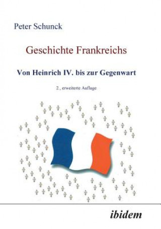 Kniha Geschichte Frankreichs. Von Heinrich IV. bis zur Gegenwart Peter Schunck