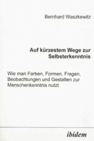 Könyv Auf kürzestem Wege zur Selbsterkenntnis. Wie man Farben, Formen, Fragen, Beobachtungen und Gestalten zur Menschenkenntnis nutzt Bernhard Waszkewitz