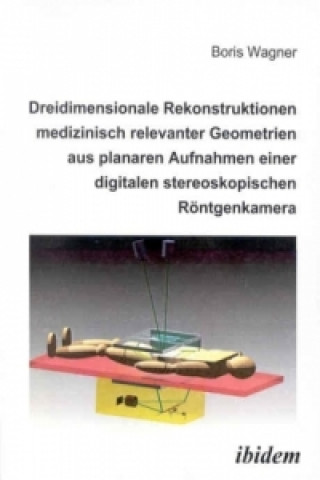 Könyv Dreidimensionale Rekonstruktionen medizinisch relevanter Geometrien aus planaren Aufnahmen einer digitalen stereoskopischen Röntgenkamera Boris Wagner