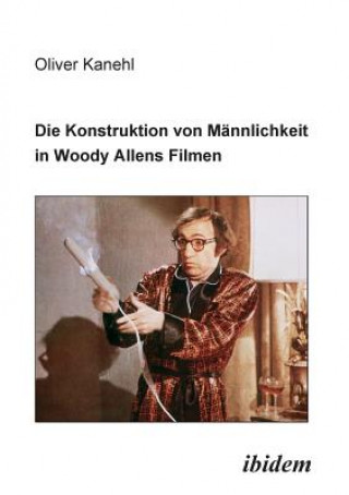 Könyv Konstruktion von M nnlichkeit in Woody Allens Filmen. Oliver Kanehl