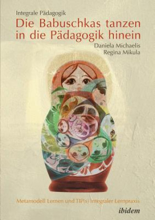 Knjiga Integrale P dagogik. Die Babuschkas tanzen in die P dagogik hinein. Metamodell Lernen und TIP(s) integraler Lernpraxis Daniela Michaelis