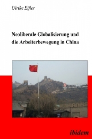 Kniha Neoliberale Globalisierung und die Arbeiterbewegung in China Ulrike Eifler