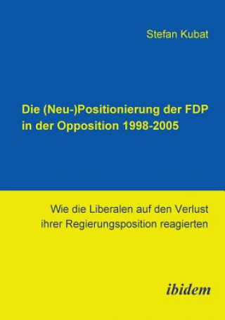 Knjiga (Neu-)Positionierung der FDP in der Opposition 1998-2005. Wie die Liberalen auf den Verlust ihrer Regierungsposition reagierten Stefan Kubat