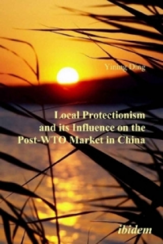 Kniha Local Protectionism and its Influence on the Post-WTO Market in China Yning Ding