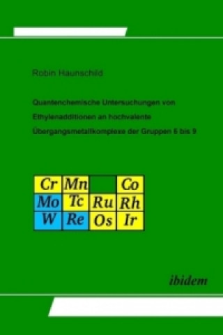 Kniha Quantenchemische Untersuchungen von Ethylenadditionen an hochvalente Übergangsmetallkomplexe der Gruppen 6 bis 9. Quantum Chemical Investigations of E Robin Haunschild