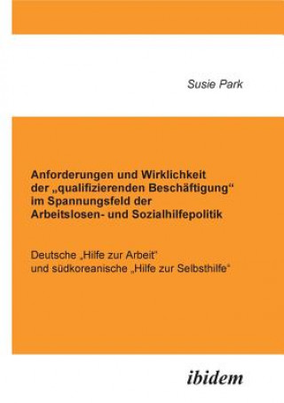 Carte Anforderungen und Wirklichkeit der "qualifizierenden Besch ftigung im Spannungsfeld der Arbeitslosen- und Sozialhilfepolitik. Deutsche "Hilfe zur Arbe Susie Park