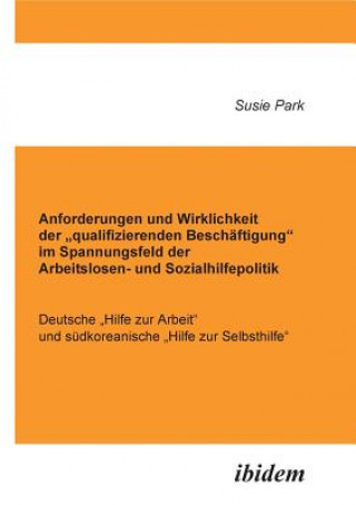 Книга Anforderungen und Wirklichkeit der "qualifizierenden Besch ftigung im Spannungsfeld der Arbeitslosen- und Sozialhilfepolitik. Deutsche "Hilfe zur Arbe Susie Park