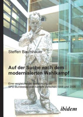 Carte Auf der Suche nach dem modernisierten Wahlkampf. Eine vergleichende Betrachtung der SPD-Bundestagswahlk mpfe zwischen 1998 und 2005 Steffen Baumhauer