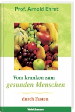 Könyv Vom kranken zum gesunden Menschen durch Fasten Arnold Ehret