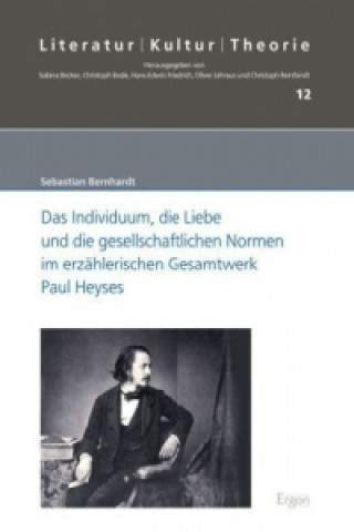 Carte Das Individuum, die Liebe und die gesellschaftlichen Normen im erzählerischen Gesamtwerk Paul Heyses Sebastian Bernhardt