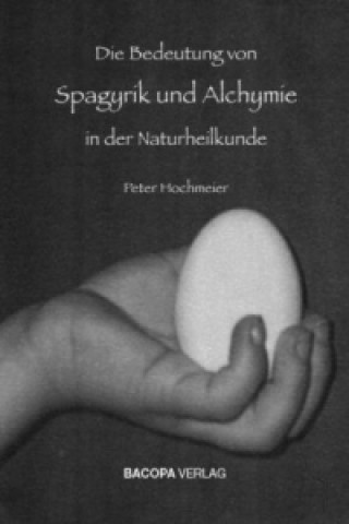 Könyv Die Bedeutung von Spagyrik und Alchymie in der Naturheilkunde Peter Hochmeier