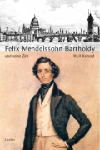 Könyv Felix Mendelssohn-Bartholdy und seine Zeit Wulf Konold