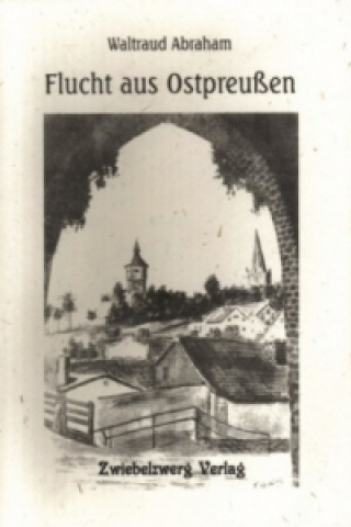 Kniha Flucht aus Ostpreussen Waltraud Abraham