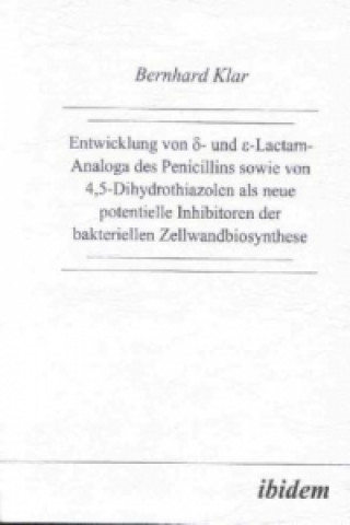 Könyv Entwicklung von delta- und epsilon-Lactam-Analoga des Penicillins sowie von 4,5-Dihydrothiazolen als neue potentielle Inhibitoren der bakteriellen Zel Bernhard Klar