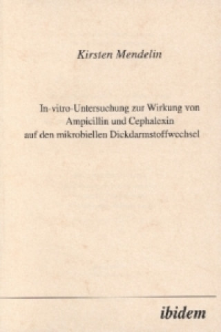 Kniha In-vitro-Untersuchung zur Wirkung von Ampicillin und Cephalexin auf den mirkobiellen Dickdarmstoffwechsel Kirsten Mendelin