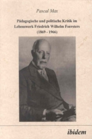 Kniha Pädagogische und politische Kritik im Lebenswerk Friedrich Wilhelm Foersters (1869-1966) Pascal Max