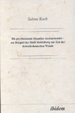 Książka Die psychosoziale Situation Asylsuchender - am Beispiel der Stadt Heidelberg zur Zeit der deutsch-deutschen Wende Sabine Koch