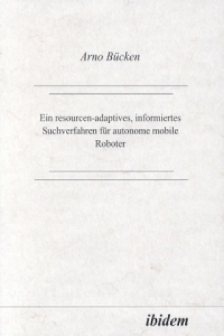 Könyv Ein resourcen-adaptives, informiertes Suchverfahren für autonome mobile Roboter Arno Bücken