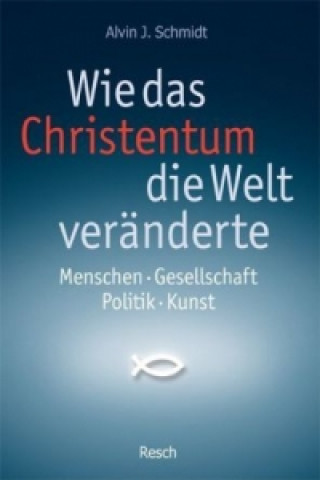 Könyv Wie das Christentum die Welt veränderte Alvin J. Schmidt