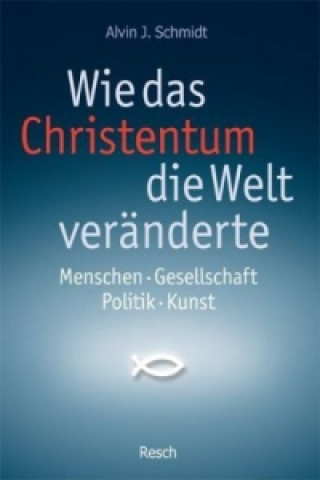 Kniha Wie das Christentum die Welt veränderte Alvin J. Schmidt