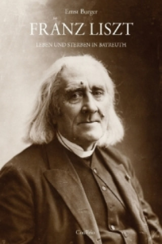 Könyv Franz Liszt - Leben und Sterben in Bayreuth Ernst Burger