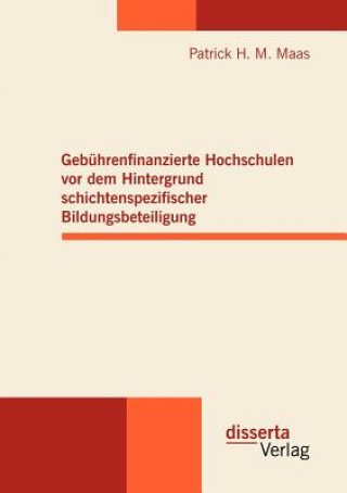 Kniha Gebuhrenfinanzierte Hochschulen vor dem Hintergrund schichtenspezifischer Bildungsbeteiligung Patrick H. M. Maas