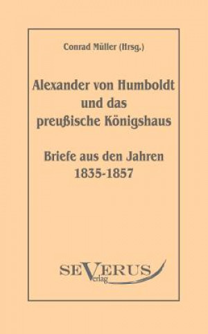 Книга Alexander von Humboldt und das Preussische Koenigshaus - Briefe aus den Jahren 1835-1857 Alexander von Humboldt