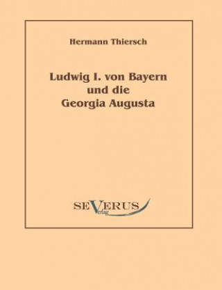Könyv Ludwig I von Bayern und die Georgia Augusta Hermann Thiersch