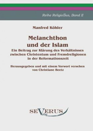 Könyv Melanchthon und der Islam - Ein Beitrag zur Klarung des Verhaltnisses zwischen Christentum und Fremdreligionen in der Reformationszeit Manfred Köhler