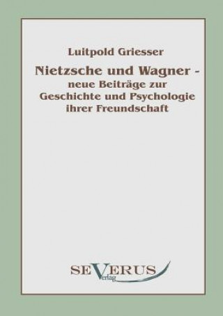 Książka Nietzsche und Wagner - neue Beitrage zur Geschichte und Psychologie ihrer Freundschaft Luitpold Griesser