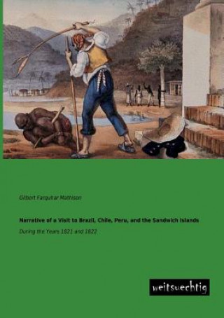 Carte Narrative of a Visit to Brazil, Chile, Peru, and the Sandwich Islands Gilbert Farquhar Mathison
