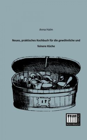 Kniha Neues, Praktisches Kochbuch Fur Die Gewohnliche Und Feinere Kuche Anna Halm