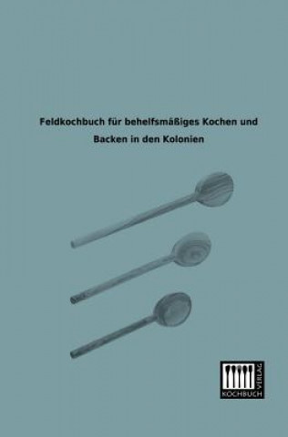 Carte Feldkochbuch Fur Behelfsmassiges Kochen Und Backen in Den Kolonien Anonymous