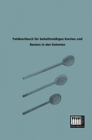 Kniha Feldkochbuch Fur Behelfsmassiges Kochen Und Backen in Den Kolonien Anonymous