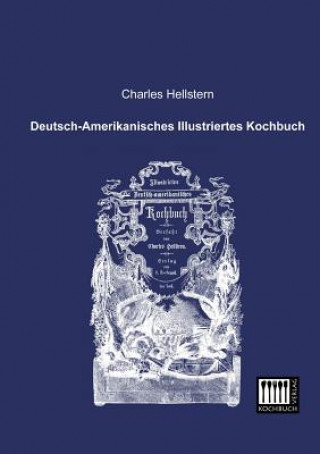Carte Deutsch-Amerikanisches Illustriertes Kochbuch Charles Hellstern
