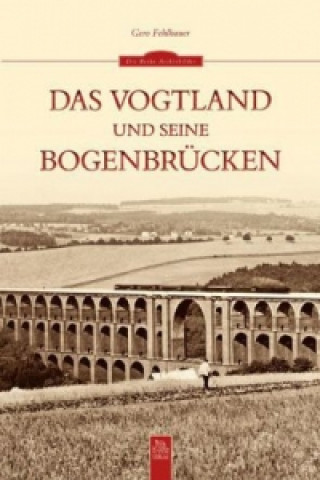 Könyv Das Vogtland und seine Bogenbrücken Gero Fehlhauer