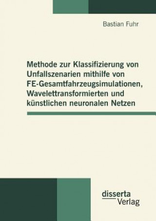 Βιβλίο Methode zur Klassifizierung von Unfallszenarien mithilfe von FE-Gesamtfahrzeugsimulationen, Wavelettransformierten und kunstlichen neuronalen Netzen Bastian Fuhr