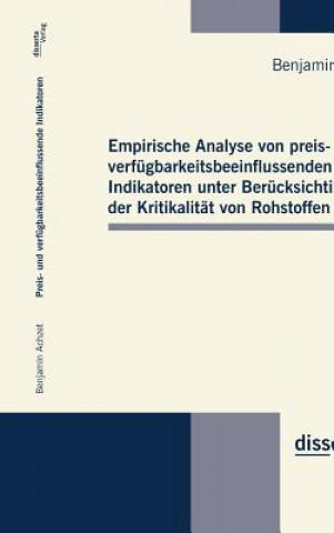 Könyv Empirische Analyse von preis- und verfugbarkeitsbeeinflussenden Indikatoren unter Berucksichtigung der Kritikalitat von Rohstoffen Benjamin Achzet