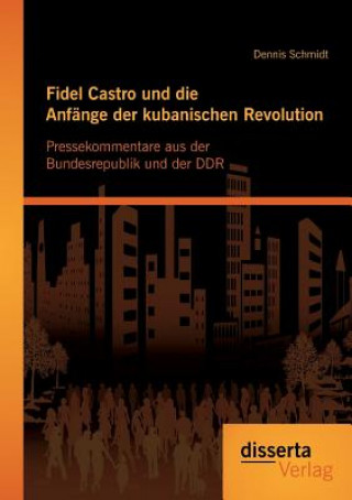 Könyv Fidel Castro und die Anfange der kubanischen Revolution Dennis Schmidt