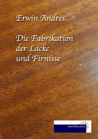 Książka Die Fabrikation der Lacke, Firnisse, Buchdrucker-Firnisse und des Siegellackes Erwin Andres