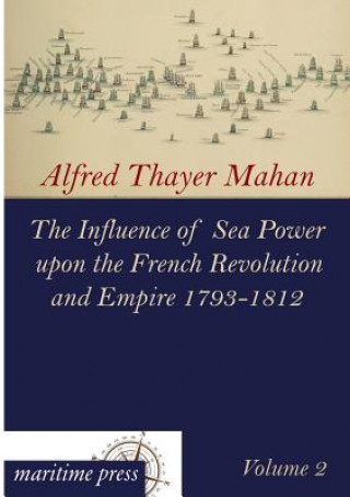 Könyv Influence of Sea Power Upon the French Revolution and Empire 1793-1812 Alfred Thayer Mahan
