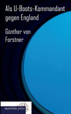 Kniha ALS U-Boots-Kommandant Gegen England Günther G. Frhr. von Forstner