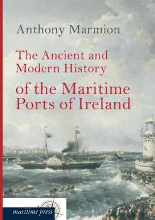 Livre Ancient and Modern History of the Maritime Ports of Ireland Anthony Marmion